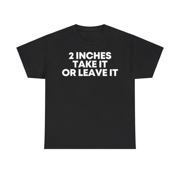 2 Inches Take It Or Leave It Shirt