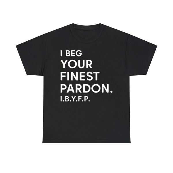 I Beg Your Finest Pardon I.B.Y.F.P Shirt