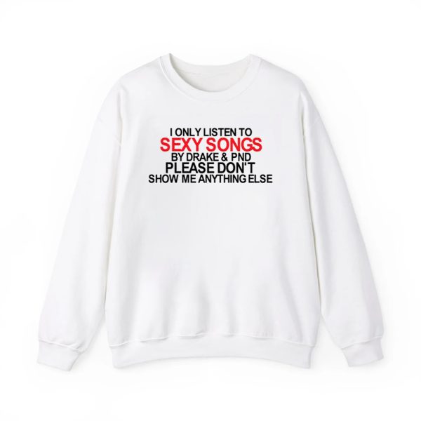 I Only Listen To Sexy Songs By Drake Pnd Please Dont Show Me Anything Else Shirt 3