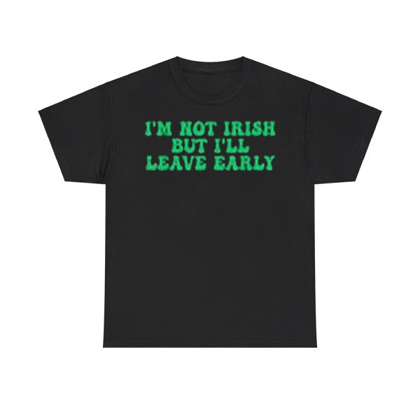 I'm Not Irish But I'll Leave Early Shirt