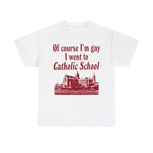 Of Course I'm Gay I Went To Catholic School Shirt