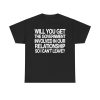 Will You Get The Government Involved In Our Relationship So I Can't Leave Shirt