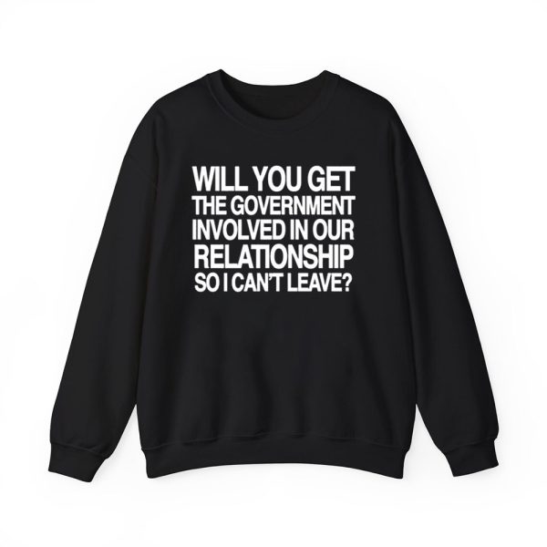 Will You Get The Government Involved In Our Relationship So I Cant Leave Shirt 3