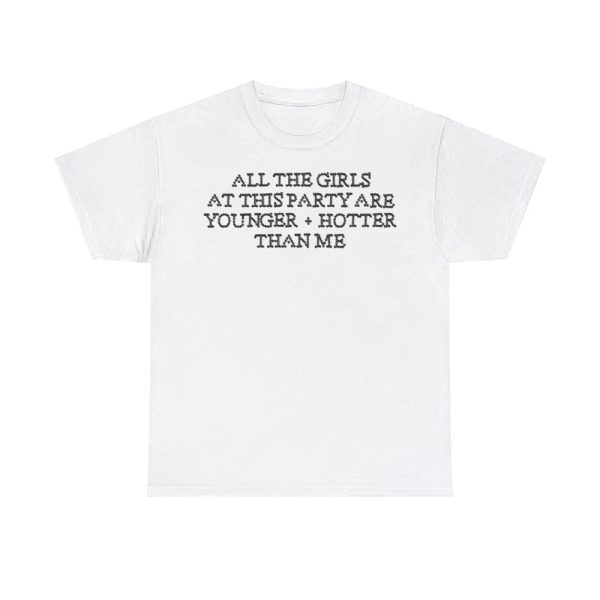 All The Girls At This Party Are Younger Hotter Than Me Shirt
