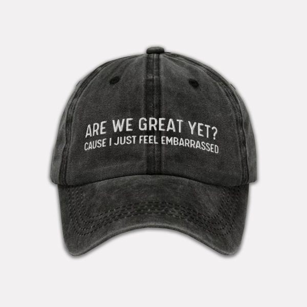 Are We Great Yet Cause I Just Feel Embarrassed Baseball Cap