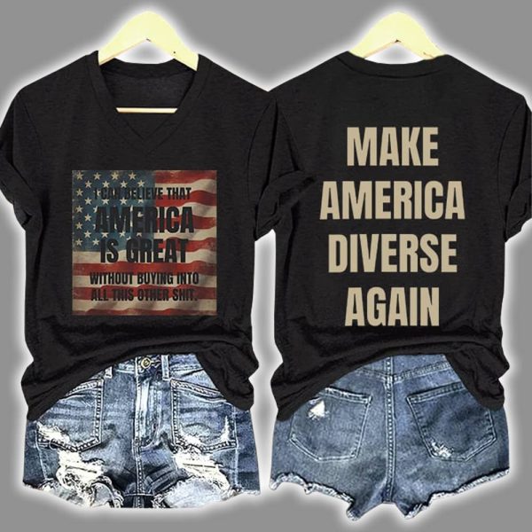 I Can Believe That America Is Great Without Buying Into All This Other Shit Make America Diverse Again Print T-Shirt