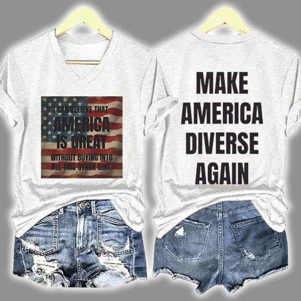 I Can Believe That America Is Great Without Buying Into All This Other Shit Make America Diverse Again Print T Shirt 3
