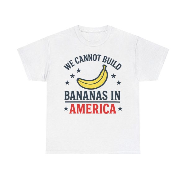 We Cannot Build Bananas in America Shirt