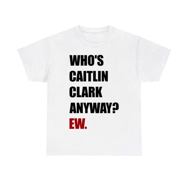 Who's Caitlin Clark Anyway Ew Tee Shirt
