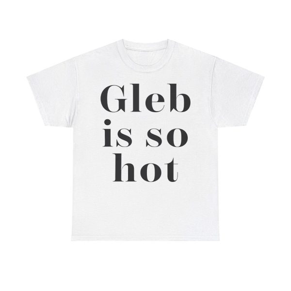 Gleb Is So Hot Shirt