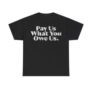 Pay Us What You Owe Us Shirt