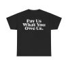 Pay Us What You Owe Us Shirt