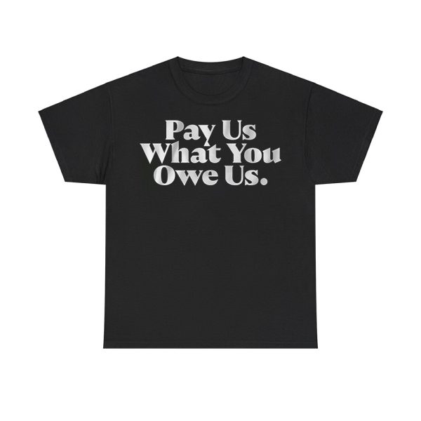 Pay Us What You Owe Us Shirt
