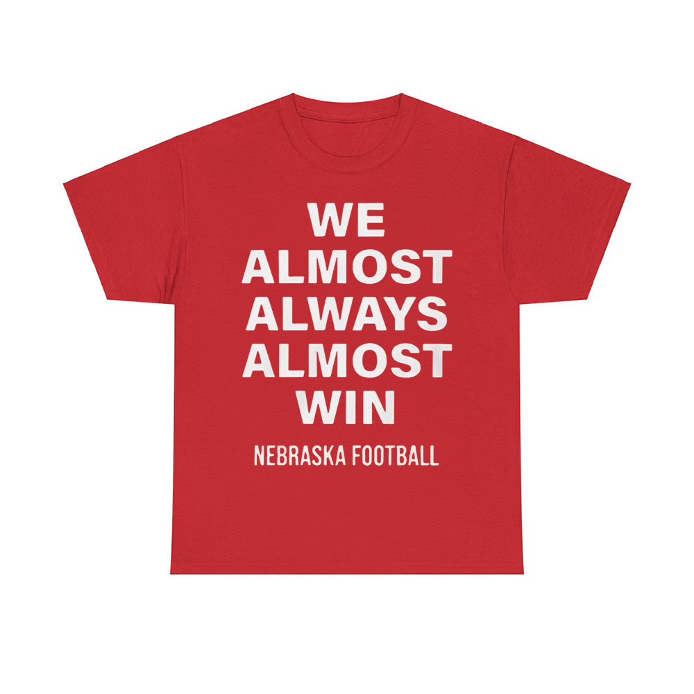 We Almost Always Almost Win Nebraska Football Shirt We Almost Always Almost Win Nebraska Football Shirt