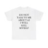 Do Not Talk To Me About AI I Will Kill Myself Shirt