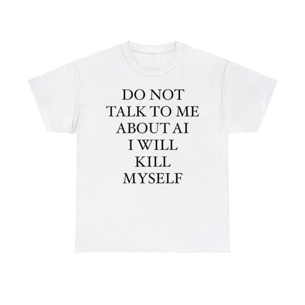 Do Not Talk To Me About AI I Will Kill Myself Shirt