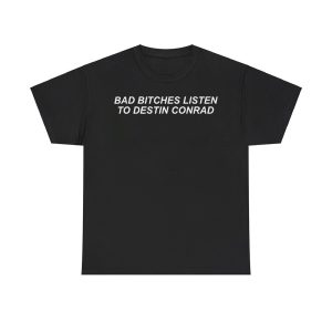Lara Raj Bad Bitches Listen to Destin Conrad Shirt