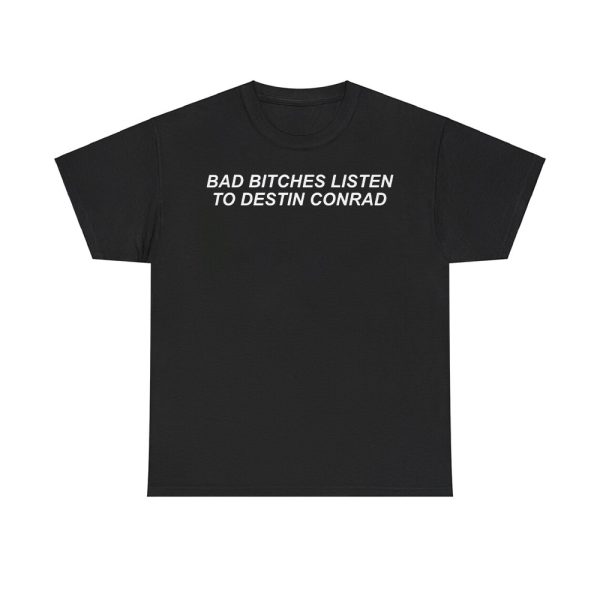 Lara Raj Bad Bitches Listen to Destin Conrad Shirt