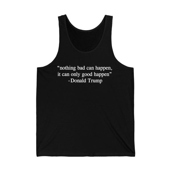 Nothing Bad Can Happen It Can Only Good Happen Donald Trump Shirt 4