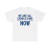 We Are All Charlie Kirk Now Shirt
