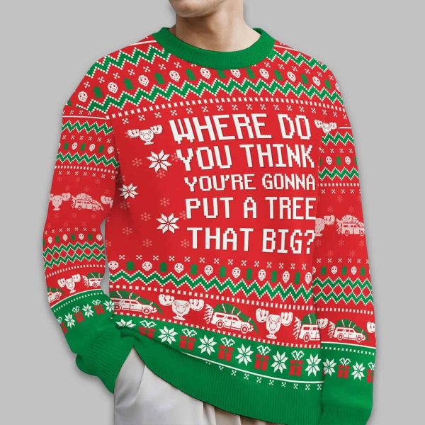 Where Do You Think You're Gonna Put A Tree That Big Christmas Ugly Sweater