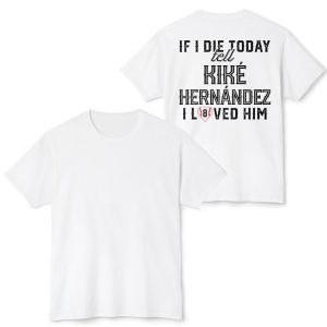 If I Die Today Tell Kike Hernandez I Loved Him Shirt