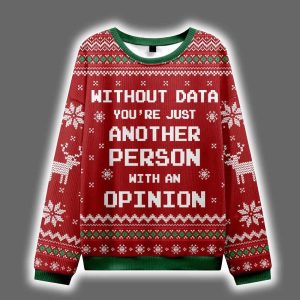 Without Data You're Just Another Person With An Opinion Ugly Christmas Sweater
