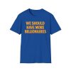 We Should Have More Billionaires Shirt