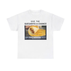 Give The Quesarito A Chance Shirt
