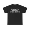 Nothing Matters Nobody Cares We’re All Going To Die Shirt