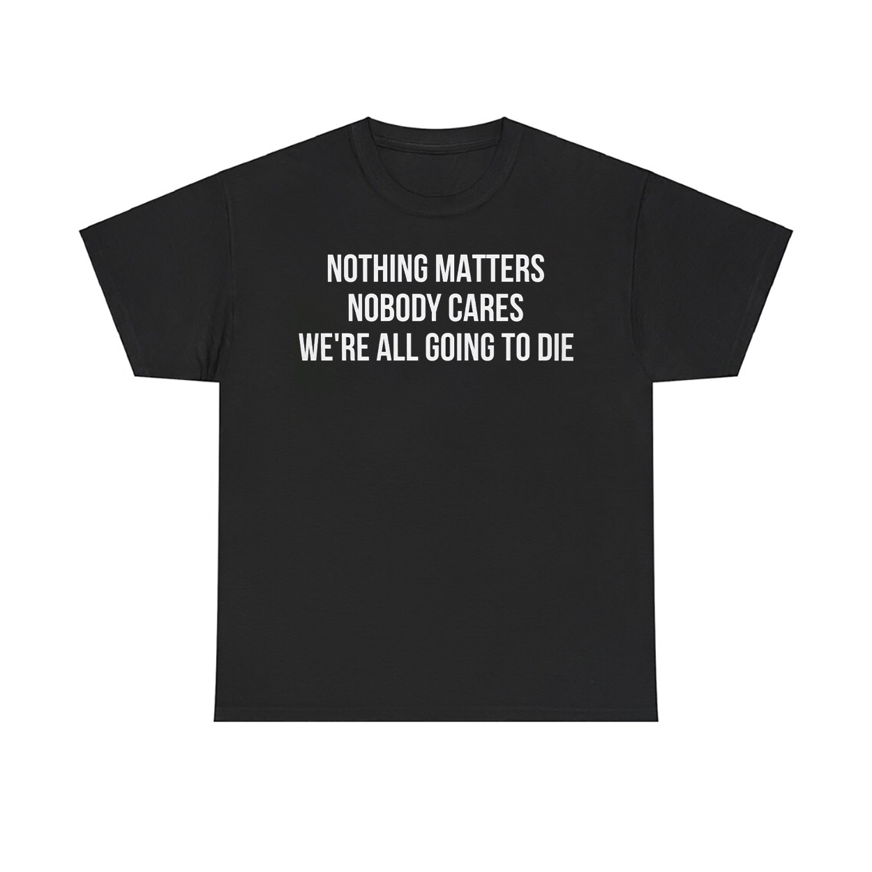 Nothing Matters Nobody Cares We're All Going To Die Shirt 1 Nothing Matters Nobody Cares We’re All Going To Die Shirt